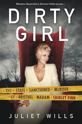 Dirty Girl: The State Sanctioned Murder of Brothel Madam Shirley Finn - Juliet Wills