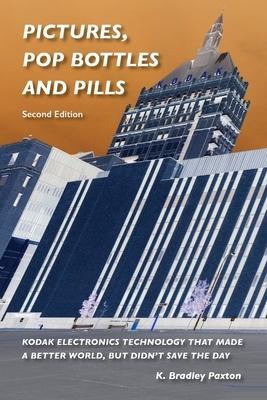 Pictures, Pop Bottles and Pills: Kodak Electronics Technology That Made a Better World But Didn't Save the Day, Second Edition - K. Bradley Paxton