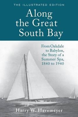 Along the Great South Bay (Illustrated Edition): From Oakdale to Babylon, the Story of a Summer Spa, 1840 to 1940 - Harry W. Havemeyer