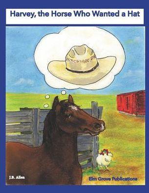 Harvey, the Horse Who Wanted a Hat - J. B. Allen