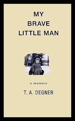My Brave Little Man: A trauma filled childhood memoir - Terry A. Degner
