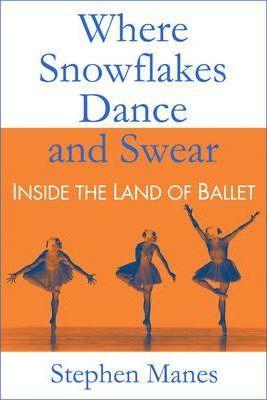 Where Snowflakes Dance and Swear: Inside the Land of Ballet - Stephen Manes