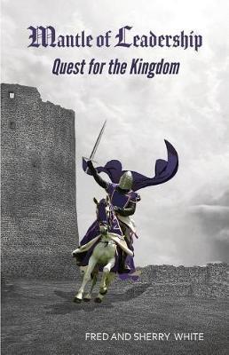 Mantle of Leadership: Quest for the Kingdom - Fred C. White