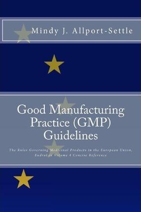 Good Manufacturing Practice (GMP) Guidelines: The Rules Governing Medicinal Products in the European Union, EudraLex Volume 4 Concise Reference - Mindy J. Allport-settle