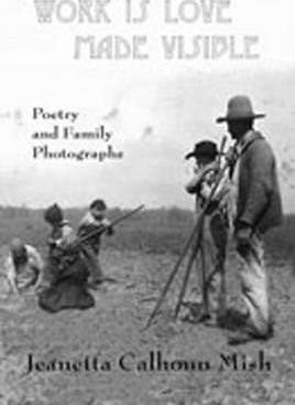 Work Is Love Made Visible: Collected Family Photographs and Poetry - Jeanetta Calhoun Mish