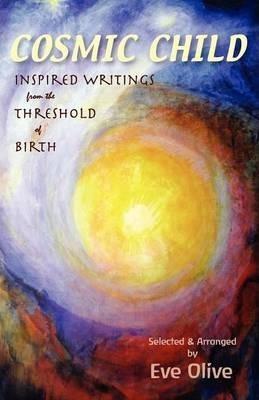 Cosmic Child: Inspired Writings from the Threshold of Birth - Eve Olive