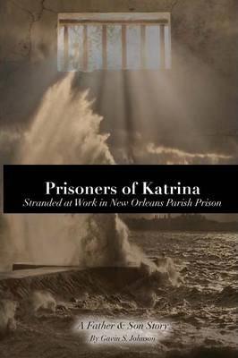Prisoners of Katrina: Stranded at Work in New Orleans Parish Prison - Gavin Scott Johnson