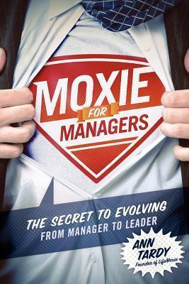 Moxie for Managers: The Secret to Evolving from Manager to Leader - Ann Tardy