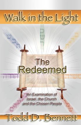 The Redeemed: An Examination of Israel, the Churc and the Chosen People - Todd D. Bennett