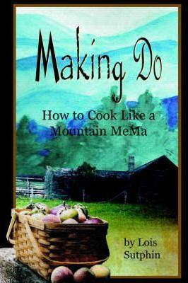 Making Do: How to Cook Like a Mountain MeMa - Lois R. Sutphin
