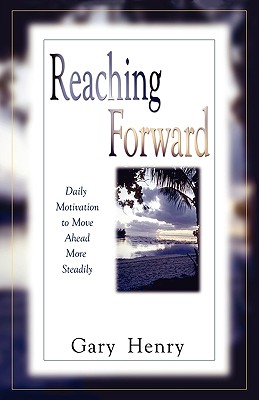Reaching Forward: Daily Motivation to Move Ahead More Steadily - Gary Henry