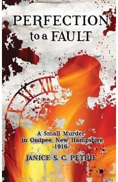 Coperta cărții 'Perfection To A Fault: A Small Murder in Ossipee, New Hampshire, 1916 - Janice S. C. Petrie'