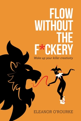Flow Without the F*ckery - Wake up your killer creativity - Eleanor O'rourke