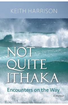 Coperta cărții 'Not Quite Ithaka: Encounters on the Way: A Memoir - Keith Harrison'