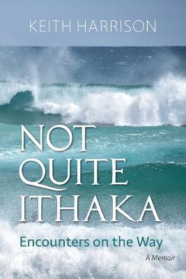 Coperta cărții 'Not Quite Ithaka: Encounters on the Way: A Memoir - Keith Harrison'