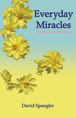 Everyday Miracles: the inner art of manifestation - David Spangler