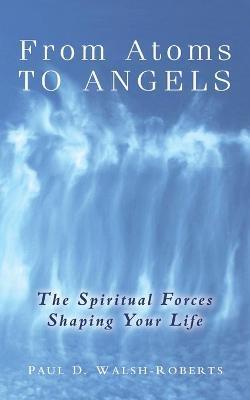 From Atoms To Angels - Paul D. Walsh-roberts