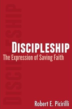 Discipleship: The Expressing of Saving Faith - Robert E. Picirilli