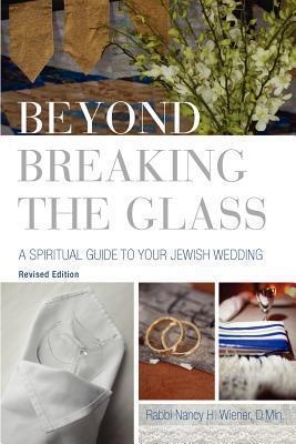 Beyond Breaking the Glass: A Spiritual Guide to Your Jewish Wedding - Nancy H. Wiener