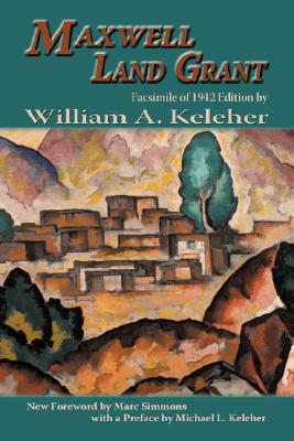 Maxwell Land Grant: Facsimile of 1942 Edition - William Aloysius Keleher