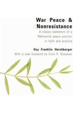 Poza produsului War, Peace, and Nonresistance: A Classic Statement of a Mennonite Peace Position in Faith and Practice - Guy Franklin Hershberger