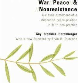 War, Peace, and Nonresistance: A Classic Statement of a Mennonite Peace Position in Faith and Practice - Guy Franklin Hershberger
