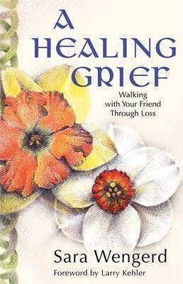 A Healing Grief: Walking with Your Friend Through Loss - Sara Wengerd