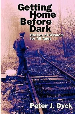 Getting Home Before Dark: Stories of Wisdom for All Ages - Peter J. Dyck