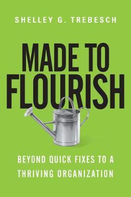 Made to Flourish: Beyond Quick Fixes to a Thriving Organization - Shelley G. Trebesch