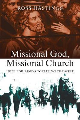 Missional God, Missional Church: Hope for Re-Evangelizing the West - Ross Hastings
