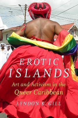 Erotic Islands: Art and Activism in the Queer Caribbean - Lyndon K. Gill