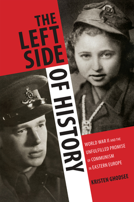 The Left Side of History: World War II and the Unfulfilled Promise of Communism in Eastern Europe - Kristen Ghodsee