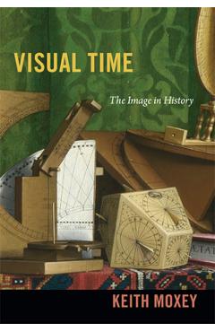 Coperta cărții 'Visual Time: The Image in History - Keith Moxey'