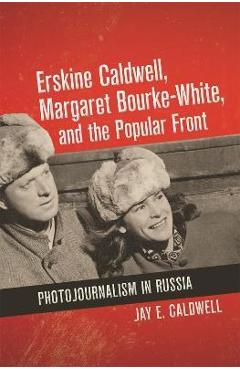 Coperta cărții 'Erskine Caldwell, Margaret Bourke-White, and the Popular Front: Photojournalism in Russia - Jay E. Caldwell'