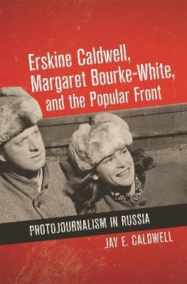 Coperta cărții 'Erskine Caldwell, Margaret Bourke-White, and the Popular Front: Photojournalism in Russia - Jay E. Caldwell'