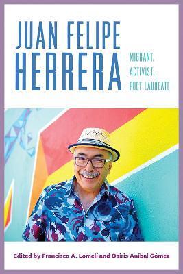 Juan Felipe Herrera: Migrant, Activist, Poet Laureate - Francisco A. Lomelí