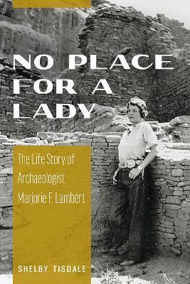No Place for a Lady: The Life Story of Archaeologist Marjorie F. Lambert - Shelby Tisdale