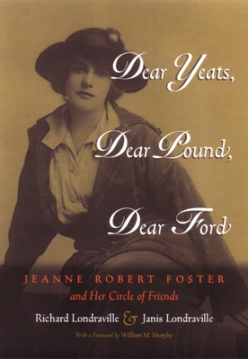 Dear Yeats, Dear Pound, Dear Ford: Jeanne Robert Foster and Her Circle of Friends - Richard Londraville