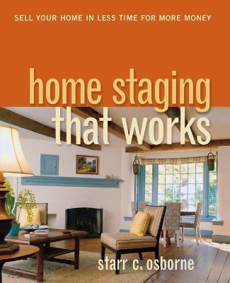 Home Staging That Works: Sell Your Home in Less Time for More Money - Starr C. Osborne