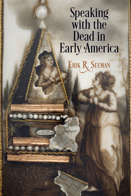 Speaking with the Dead in Early America - Erik R. Seeman