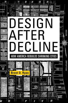 Design After Decline: How America Rebuilds Shrinking Cities - Brent D. Ryan