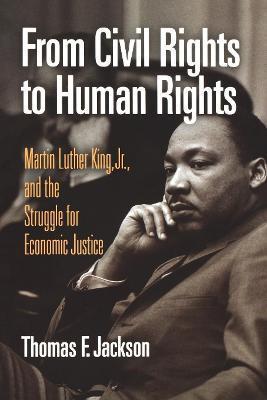 From Civil Rights to Human Rights: Martin Luther King, Jr., and the Struggle for Economic Justice - Thomas F. Jackson