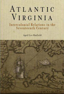 Atlantic Virginia: Intercolonial Relations in the Seventeenth Century - April Lee Hatfield