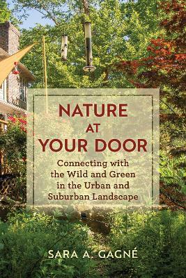 Nature at Your Door: Connecting with the Wild and Green in the Urban and Suburban Landscape - Sara A. Gagné