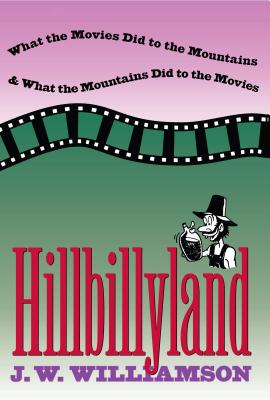 Hillbillyland: What the Movies Did to the Mountains and What the Mountains Did to the Movies - J. W. Williamson
