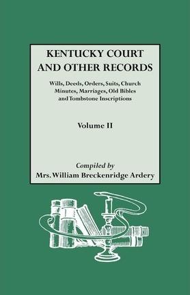 Kentucky Court and Other Records: Wills, Orders, Suits, Church Minutes, Marriages, Old Bible Records and Tombstone Inscriptions. Volume II - William Breckenridge Ardery