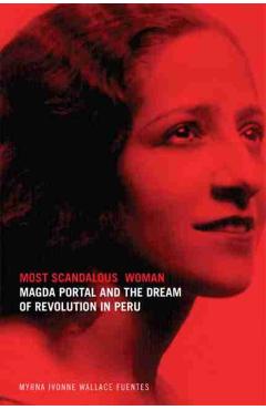 Coperta cărții 'Most Scandalous Woman: Magda Portal and the Dream of Revolution in Peru - Myrna Ivonne Wallace Fuentes'