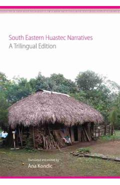 Poza produsului South Eastern Huastec Narratives: A Trilingual Edition - Ana Kondic