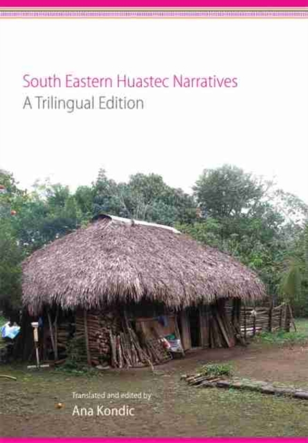 South Eastern Huastec Narratives: A Trilingual Edition - Ana Kondic