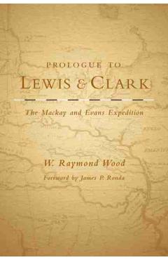 Poza produsului Prologue to Lewis and Clark, Volume 79: The MacKay and Evans Expedition - W. Raymond Wood